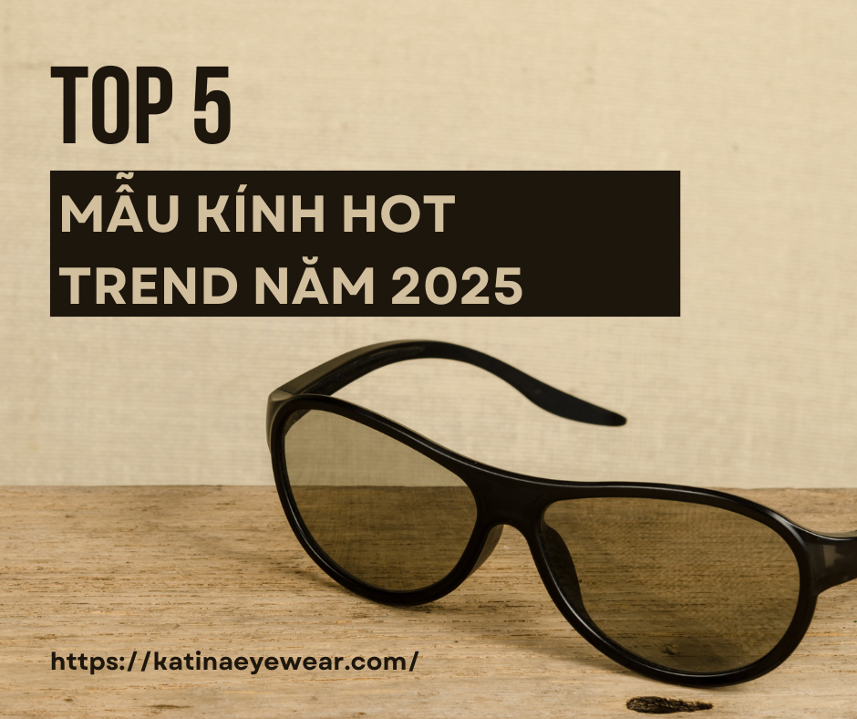 Top 5 mẫu kính hot trend năm 2025 không thể bỏ lỡ